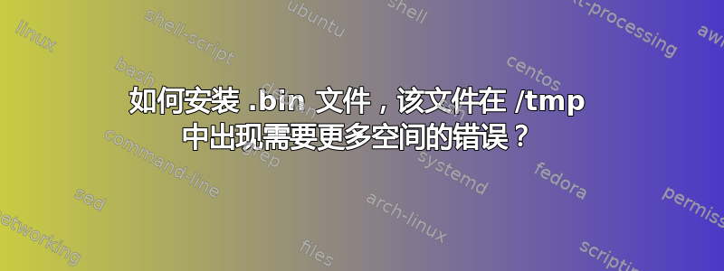 如何安装 .bin 文件，该文件在 /tmp 中出现需要更多空间的错误？