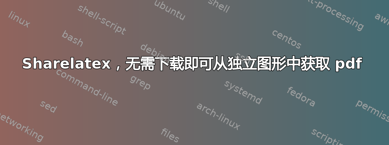 Sharelatex，无需下载即可从独立图形中获取 pdf