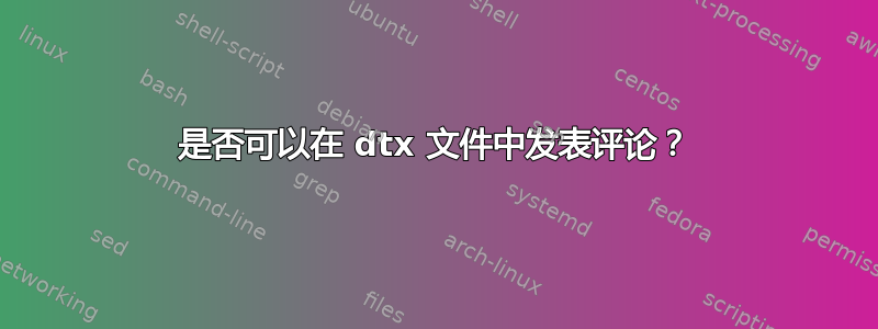 是否可以在 dtx 文件中发表评论？