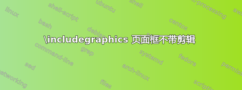 \includegraphics 页面框不带剪辑