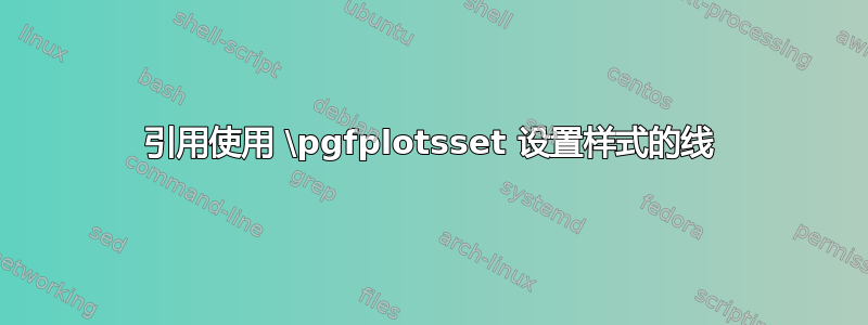 引用使用 \pgfplotsset 设置样式的线