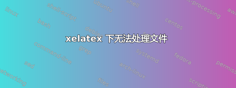 xelatex 下无法处理文件