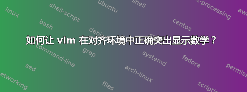 如何让 vim 在对齐环境中正确突出显示数学？