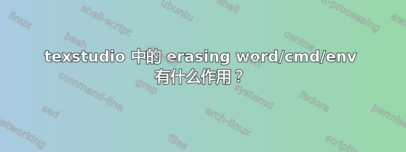 texstudio 中的 erasing word/cmd/env 有什么作用？