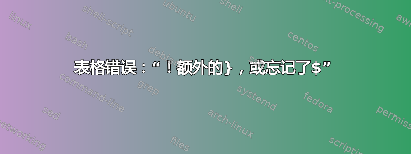 表格错误：“！额外的}，或忘记了$”