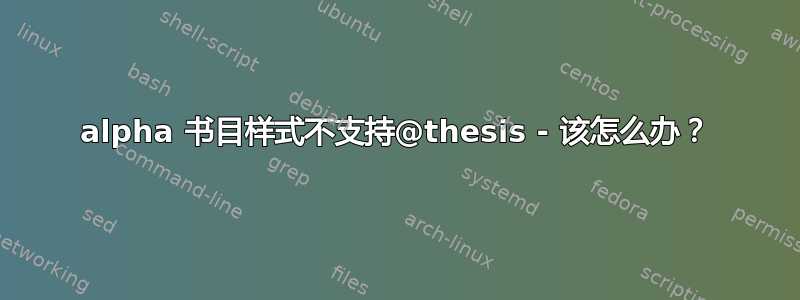 alpha 书目样式不支持@thesis - 该怎么办？