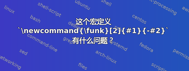 这个宏定义 `\newcommand{\funk}[2]{#1}{-#2}` 有什么问题？