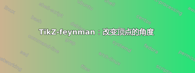 TikZ-feynman：改变顶点的角度