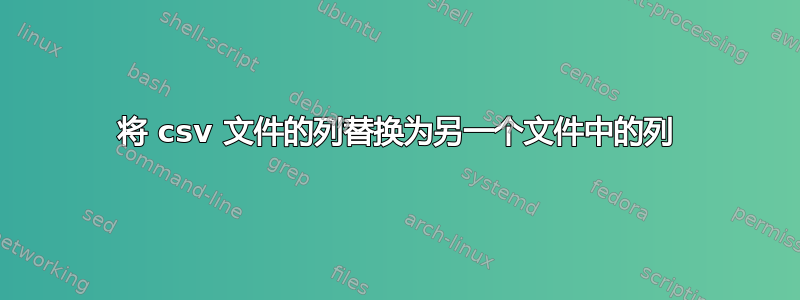 将 csv 文件的列替换为另一个文件中的列