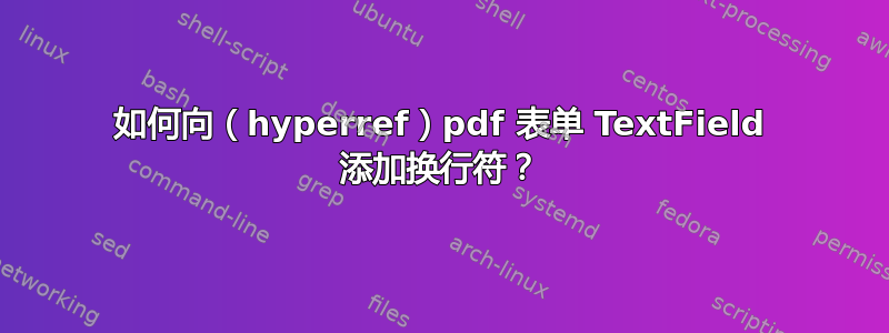 如何向（hyperref）pdf 表单 TextField 添加换行符？