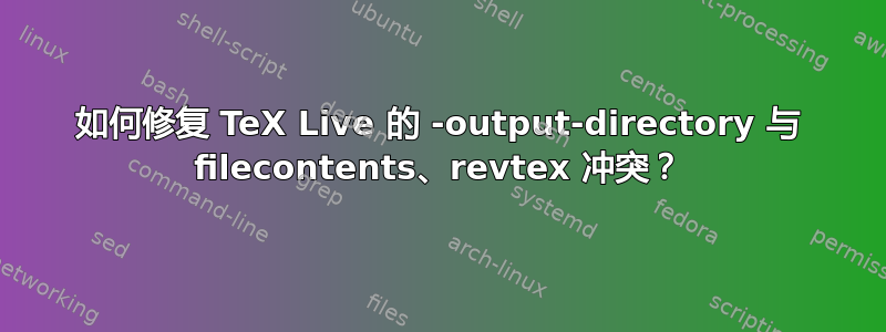 如何修复 TeX Live 的 -output-directory 与 filecontents、revtex 冲突？