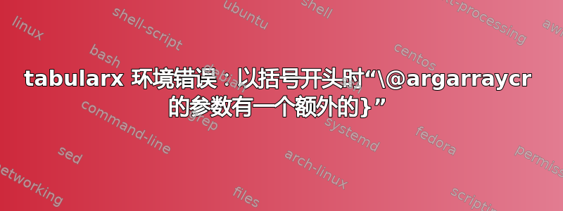 tabularx 环境错误：以括号开头时“\@argarraycr 的参数有一个额外的}”