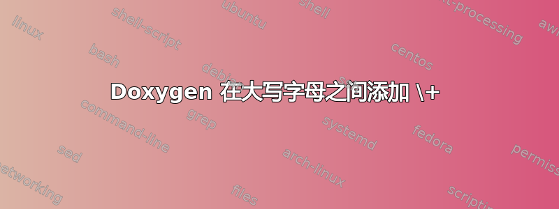 Doxygen 在大写字母之间添加 \+