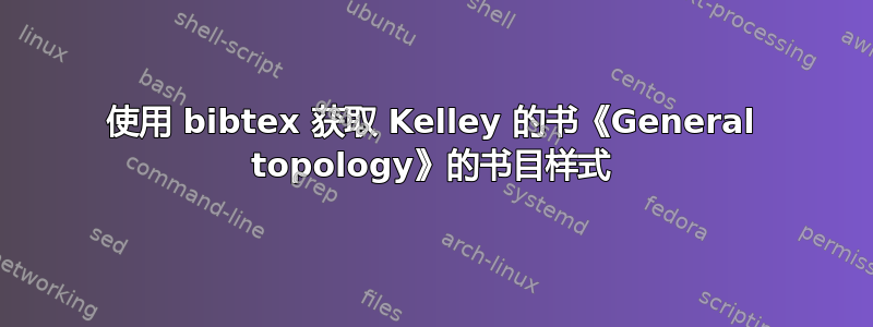 使用 bibtex 获取 Kelley 的书《General topology》的书目样式