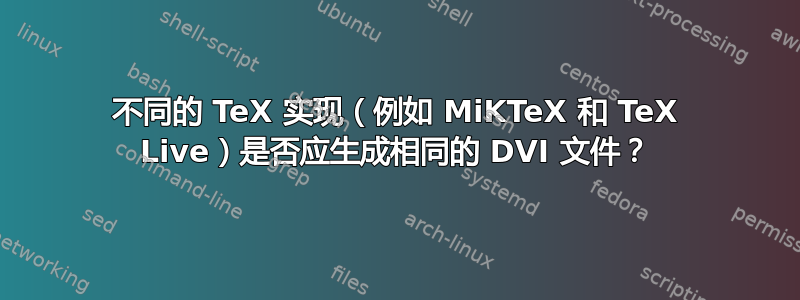 不同的 TeX 实现（例如 MiKTeX 和 TeX Live）是否应生成相同的 DVI 文件？