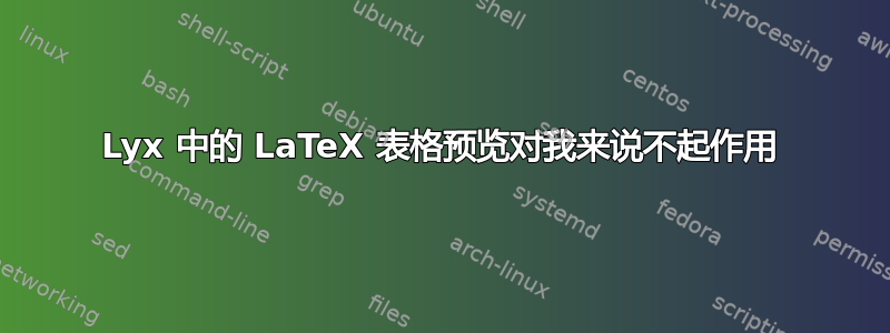 Lyx 中的 LaTeX 表格预览对我来说不起作用