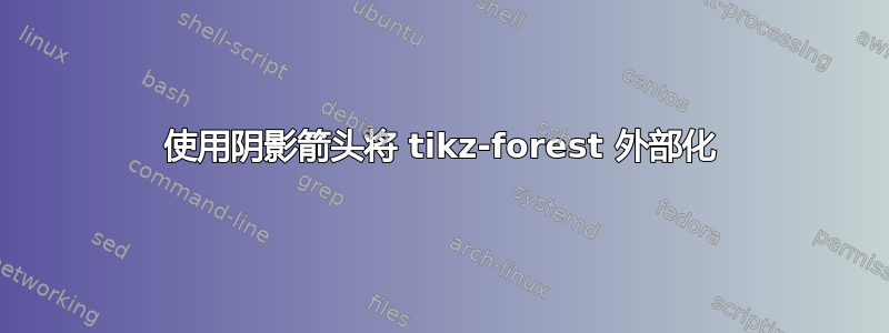 使用阴影箭头将 tikz-forest 外部化