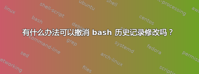 有什么办法可以撤消 bash 历史记录修改吗？