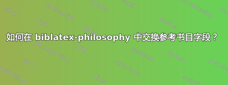 如何在 biblatex-philosophy 中交换参考书目字段？