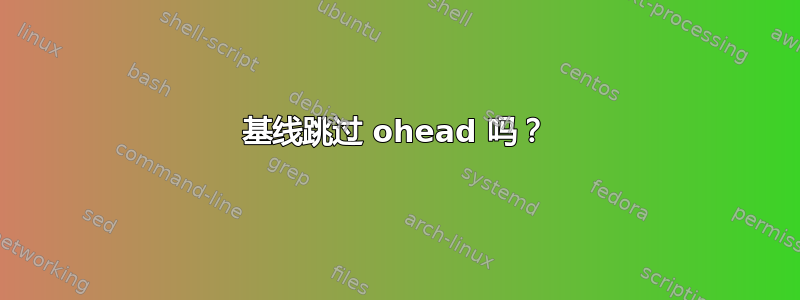 基线跳过 ohead 吗？