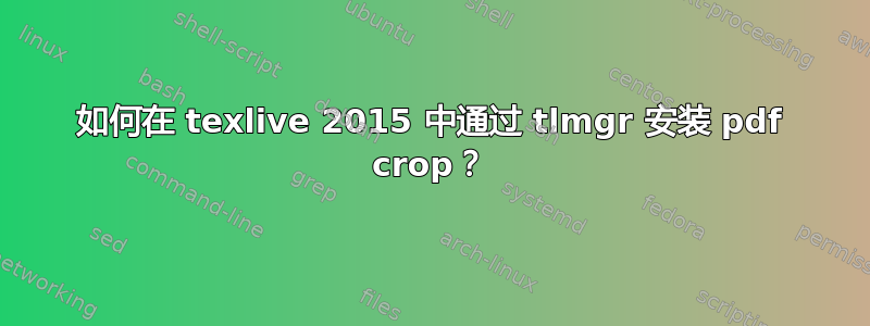 如何在 texlive 2015 中通过 tlmgr 安装 pdf crop？