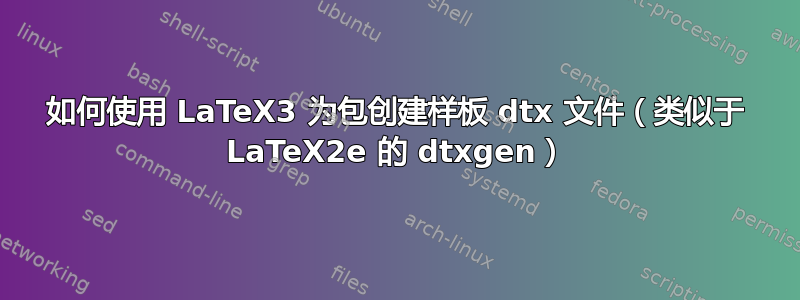 如何使用 LaTeX3 为包创建样板 dtx 文件（类似于 LaTeX2e 的 dtxgen）