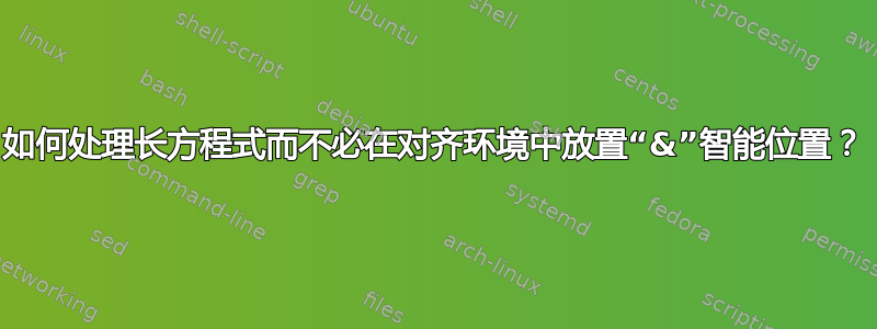 如何处理长方程式而不必在对齐环境中放置“&”智能位置？