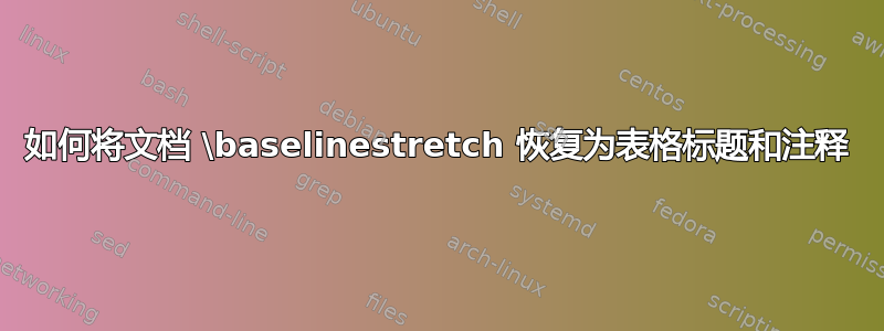 如何将文档 \baselinestretch 恢复为表格标题和注释