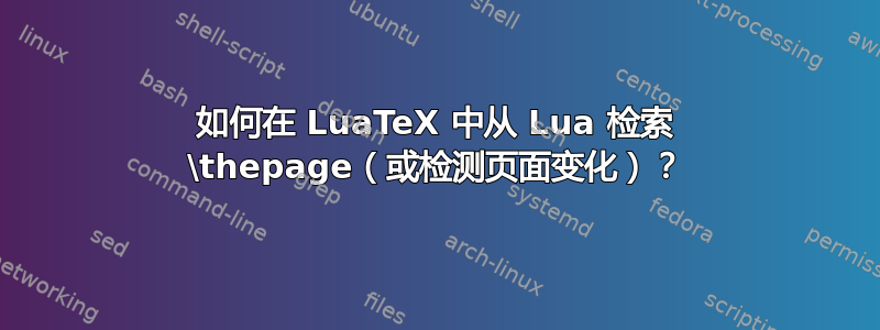 如何在 LuaTeX 中从 Lua 检索 \thepage（或检测页面变化）？