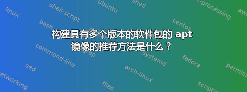 构建具有多个版本的软件包的 apt 镜像的推荐方法是什么？