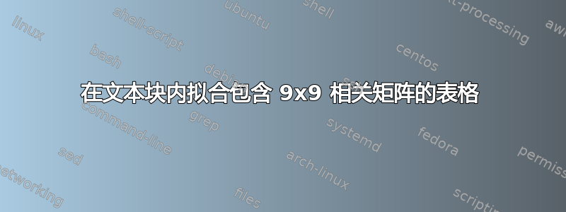 在文本块内拟合包含 9x9 相关矩阵的表格