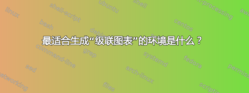 最适合生成“级联图表”的环境是什么？