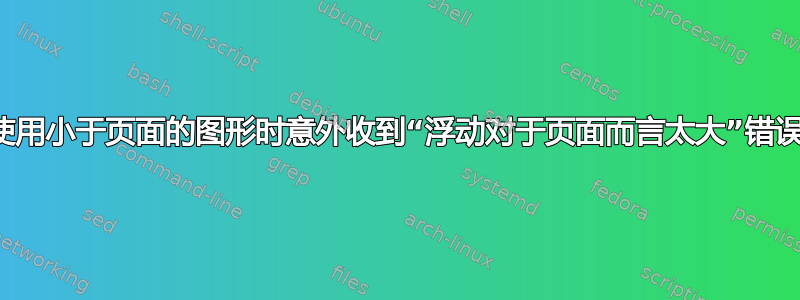 使用小于页面的图形时意外收到“浮动对于页面而言太大”错误