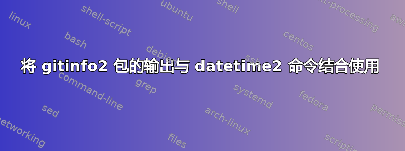 将 gitinfo2 包的输出与 datetime2 命令结合使用