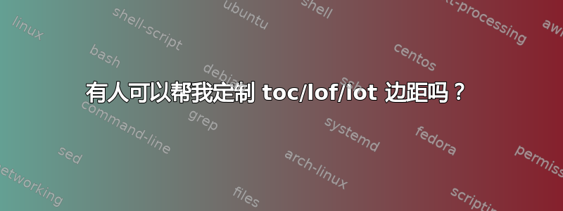 有人可以帮我定制 toc/lof/lot 边距吗？