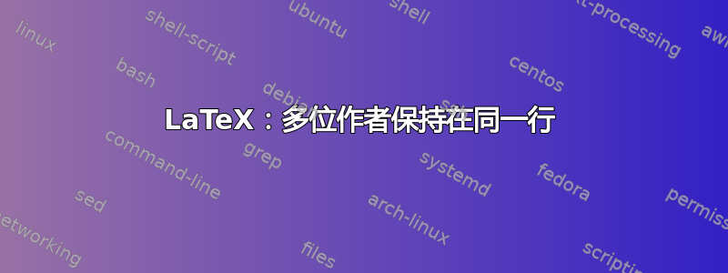 LaTeX：多位作者保持在同一行