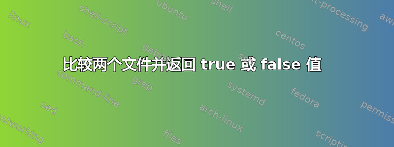 比较两个文件并返回 true 或 false 值 