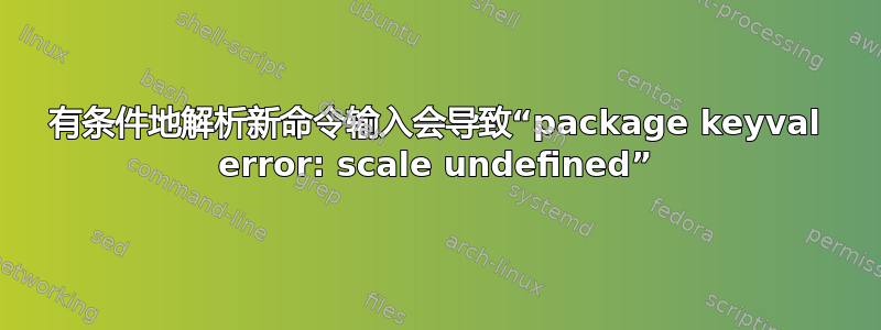 有条件地解析新命令输入会导致“package keyval error: scale undefined”