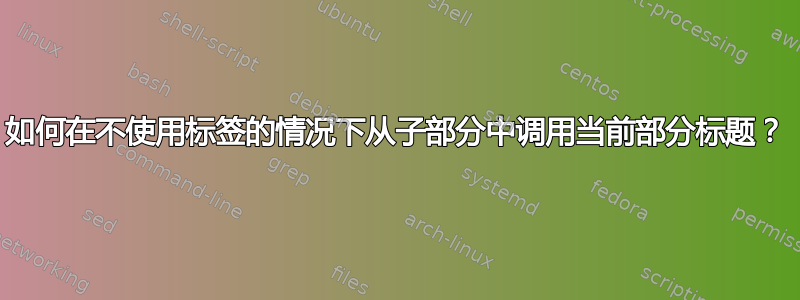 如何在不使用标签的情况下从子部分中调用当前部分标题？