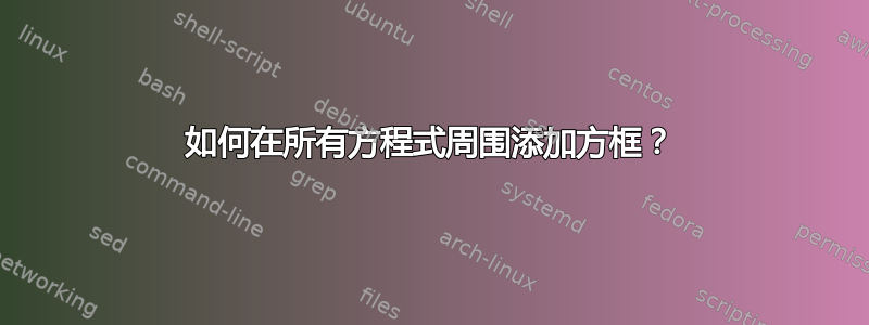 如何在所有方程式周围添加方框？