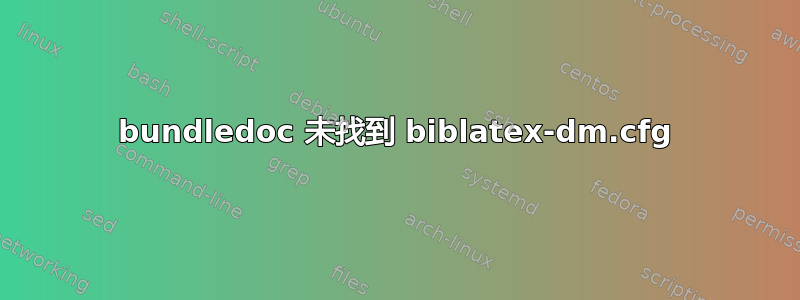 bundledoc 未找到 biblatex-dm.cfg