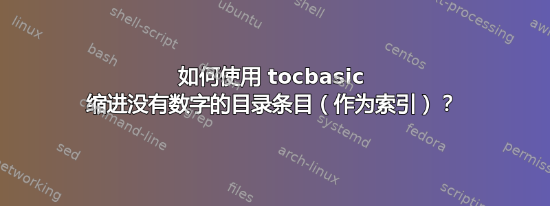 如何使用 tocbasic 缩进没有数字的目录条目（作为索引）？