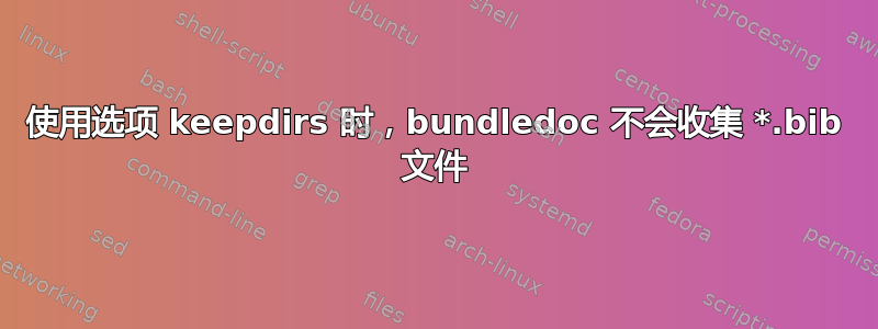 使用选项 keepdirs 时，bundledoc 不会收集 *.bib 文件