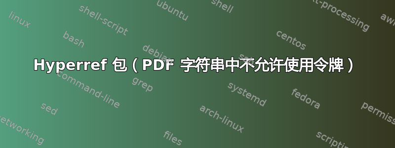 Hyperref 包（PDF 字符串中不允许使用令牌）