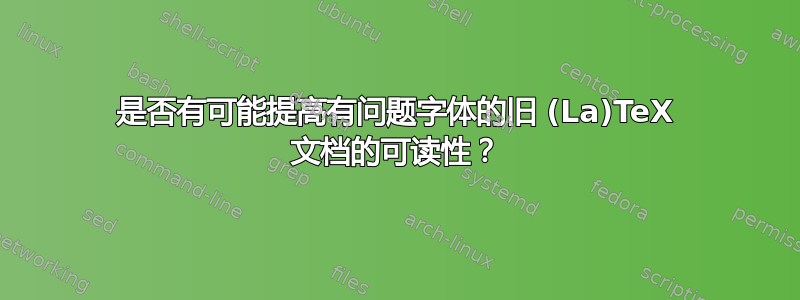 是否有可能提高有问题字体的旧 (La)TeX 文档的可读性？