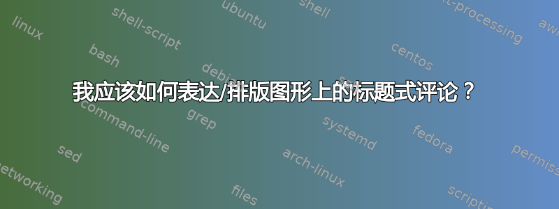 我应该如何表达/排版图形上的标题式评论？