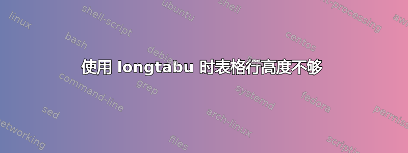 使用 longtabu 时表格行高度不够