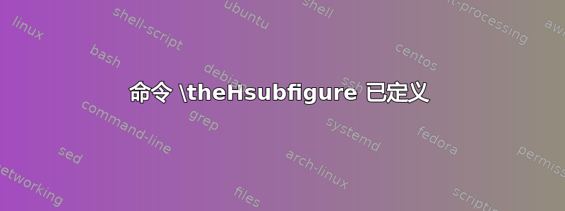 命令 \theHsubfigure 已定义