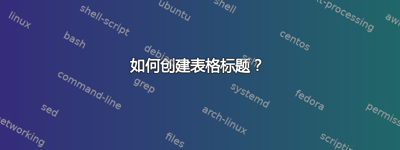 如何创建表格标题？