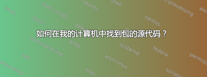 如何在我的计算机中找到包的源代码？